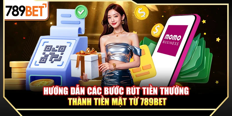 Hướng dẫn các bước rút tiền thưởng thành tiền mặt từ 789bet