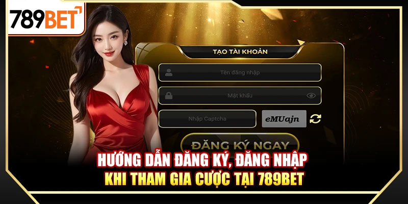 Hướng dẫn đăng ký, đăng nhập khi tham gia cược tại 789bet